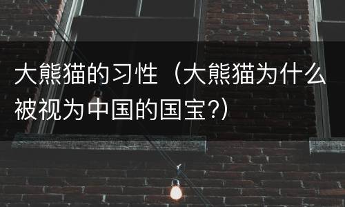 大熊猫的习性（大熊猫为什么被视为中国的国宝?）