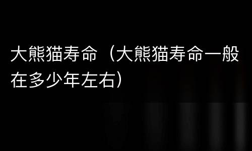 大熊猫寿命（大熊猫寿命一般在多少年左右）