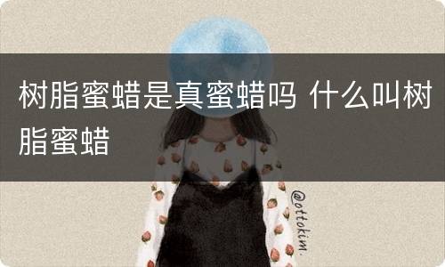 树脂蜜蜡是真蜜蜡吗 什么叫树脂蜜蜡