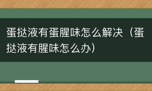 蛋挞液有蛋腥味怎么解决（蛋挞液有腥味怎么办）
