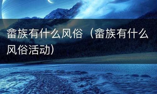 畲族有什么风俗（畲族有什么风俗活动）