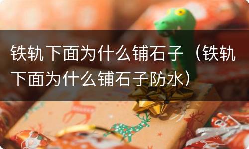 铁轨下面为什么铺石子（铁轨下面为什么铺石子防水）