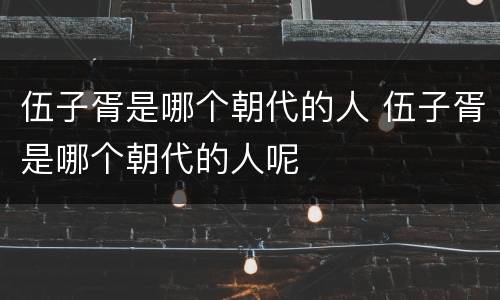 伍子胥是哪个朝代的人 伍子胥是哪个朝代的人呢