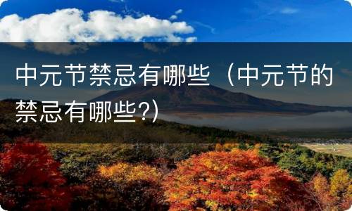 中元节禁忌有哪些（中元节的禁忌有哪些?）