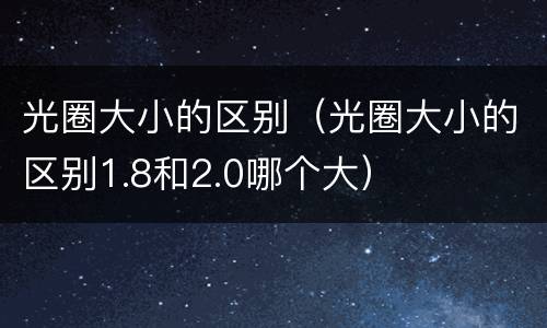 光圈大小的区别（光圈大小的区别1.8和2.0哪个大）