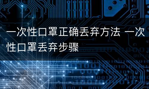 一次性口罩正确丢弃方法 一次性口罩丢弃步骤