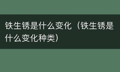 铁生锈是什么变化（铁生锈是什么变化种类）