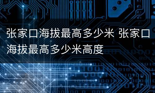 张家口海拔最高多少米 张家口海拔最高多少米高度