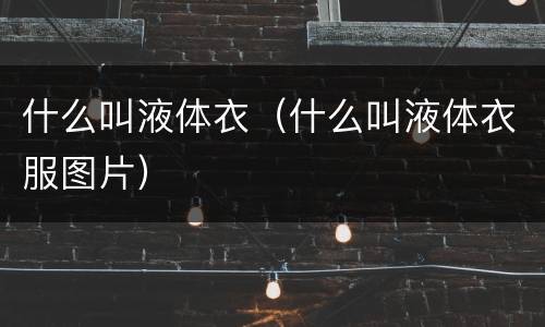 什么叫液体衣（什么叫液体衣服图片）