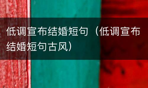 低调宣布结婚短句（低调宣布结婚短句古风）