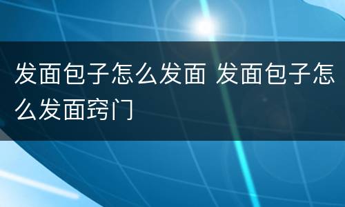 发面包子怎么发面 发面包子怎么发面窍门