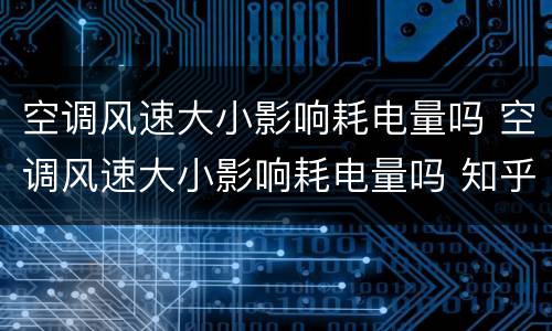 空调风速大小影响耗电量吗 空调风速大小影响耗电量吗 知乎