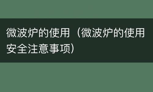 微波炉的使用（微波炉的使用安全注意事项）