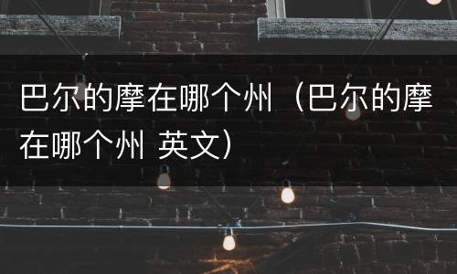 巴尔的摩在哪个州（巴尔的摩在哪个州 英文）