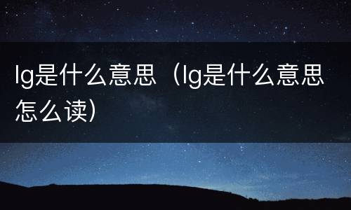 lg是什么意思（lg是什么意思怎么读）
