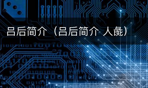 吕后简介（吕后简介 人彘）