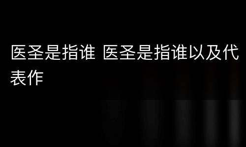 医圣是指谁 医圣是指谁以及代表作