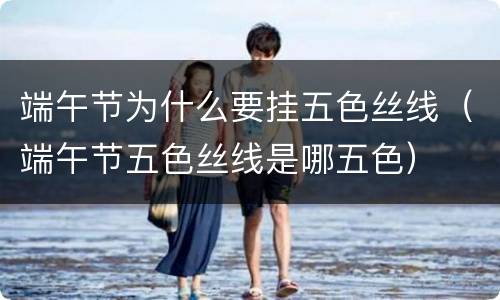 端午节为什么要挂五色丝线（端午节五色丝线是哪五色）