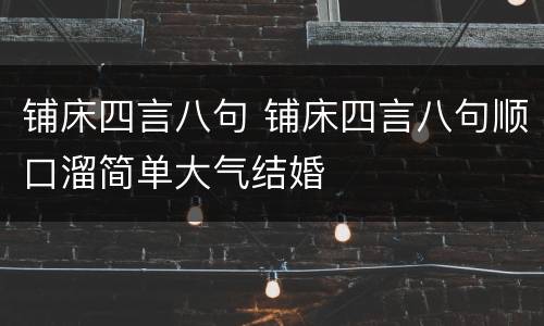 铺床四言八句 铺床四言八句顺口溜简单大气结婚