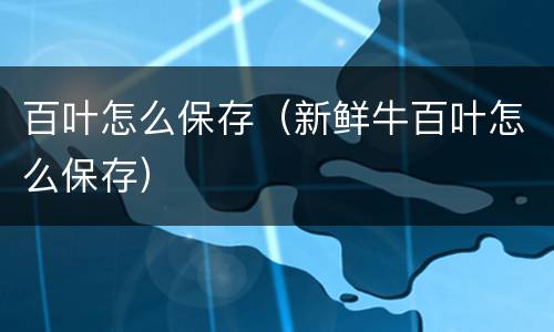 百叶怎么保存（新鲜牛百叶怎么保存）