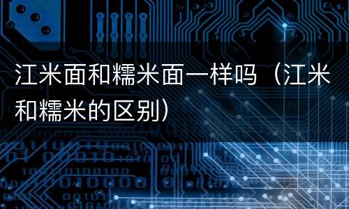 江米面和糯米面一样吗（江米和糯米的区别）