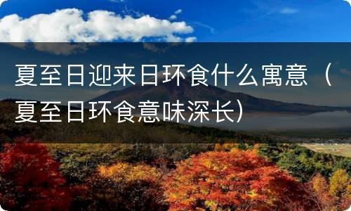 夏至日迎来日环食什么寓意（夏至日环食意味深长）