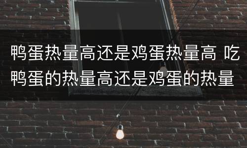 鸭蛋热量高还是鸡蛋热量高 吃鸭蛋的热量高还是鸡蛋的热量高