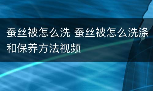 蚕丝被怎么洗 蚕丝被怎么洗涤和保养方法视频