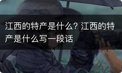 江西的特产是什么? 江西的特产是什么写一段话