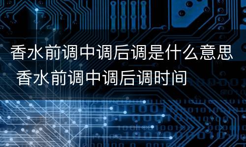 香水前调中调后调是什么意思 香水前调中调后调时间