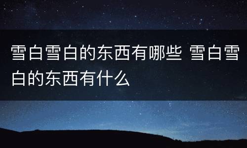 雪白雪白的东西有哪些 雪白雪白的东西有什么