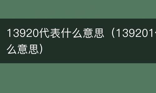 13920代表什么意思（139201什么意思）