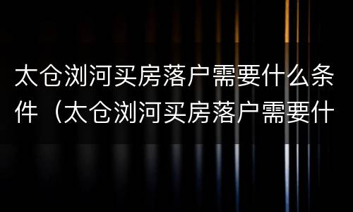 太仓浏河买房落户需要什么条件（太仓浏河买房落户需要什么条件和手续）