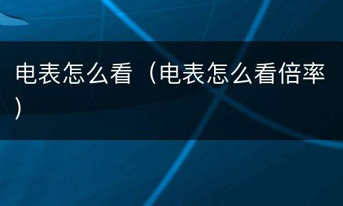 电表怎么看（电表怎么看倍率）