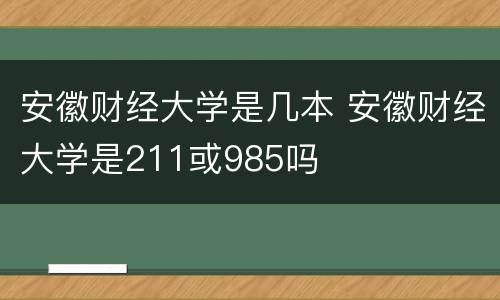 安徽财经大学是几本 安徽财经大学是211或985吗