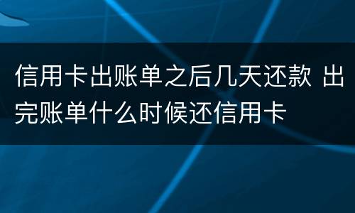 信用卡出账单之后几天还款 出完账单什么时候还信用卡