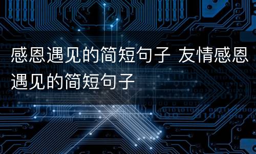 感恩遇见的简短句子 友情感恩遇见的简短句子