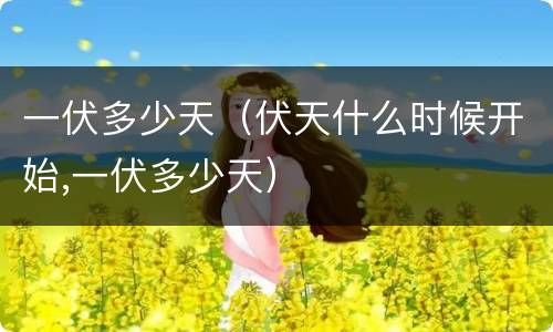 一伏多少天（伏天什么时候开始,一伏多少天）