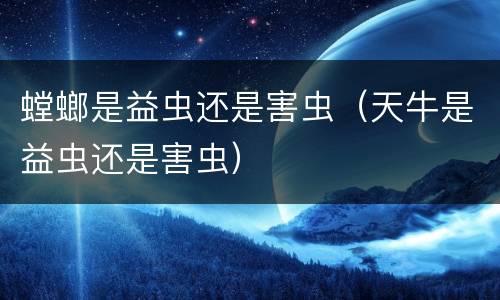 螳螂是益虫还是害虫（天牛是益虫还是害虫）