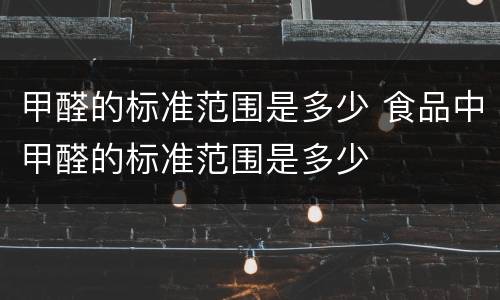 甲醛的标准范围是多少 食品中甲醛的标准范围是多少