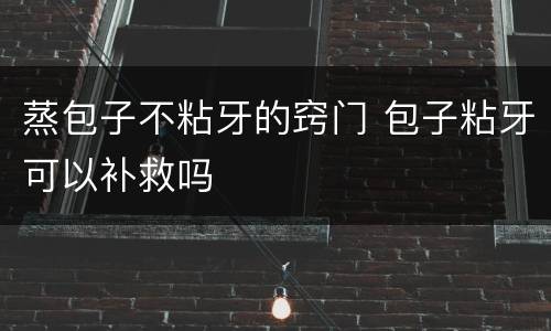 蒸包子不粘牙的窍门 包子粘牙可以补救吗
