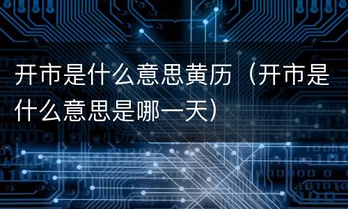 开市是什么意思黄历（开市是什么意思是哪一天）