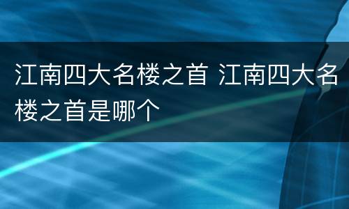 江南四大名楼之首 江南四大名楼之首是哪个