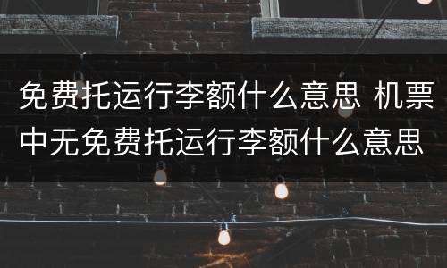 免费托运行李额什么意思 机票中无免费托运行李额什么意思