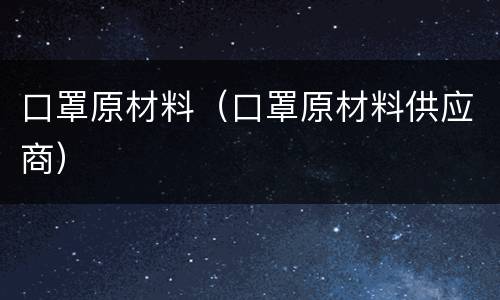 口罩原材料（口罩原材料供应商）