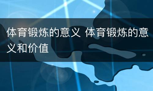 体育锻炼的意义 体育锻炼的意义和价值