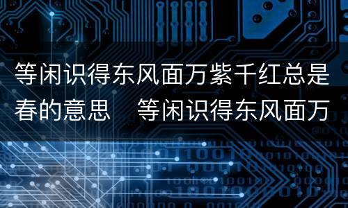 等闲识得东风面万紫千红总是春的意思   等闲识得东风面万紫千红总是春是什么意思