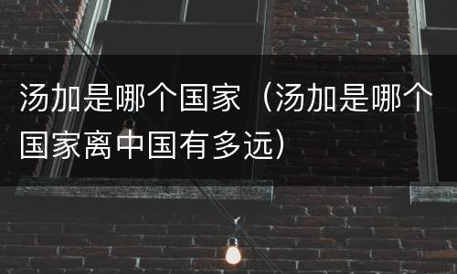 汤加是哪个国家（汤加是哪个国家离中国有多远）