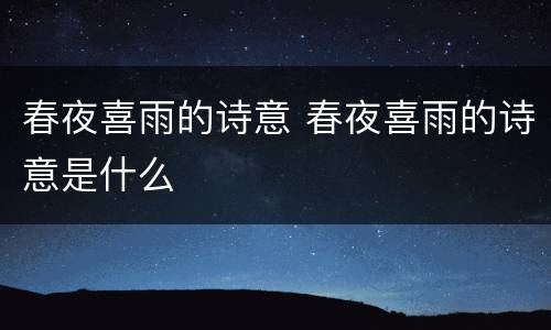 春夜喜雨的诗意 春夜喜雨的诗意是什么