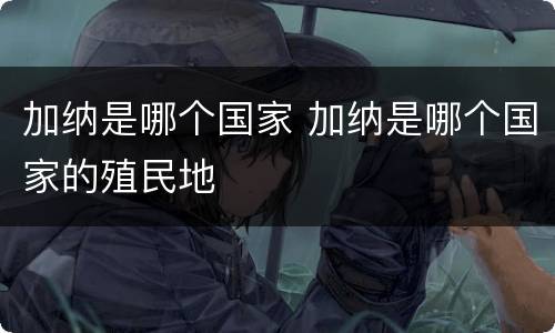 加纳是哪个国家 加纳是哪个国家的殖民地